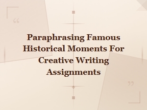 Paraphrasing Famous Historical Moments for Creative Writing Assignments
