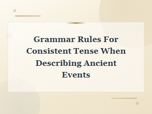 Grammar Rules for Consistent Tense When Describing Ancient Events