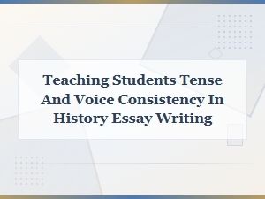 Teaching Students Tense and Voice Consistency in History Essay Writing